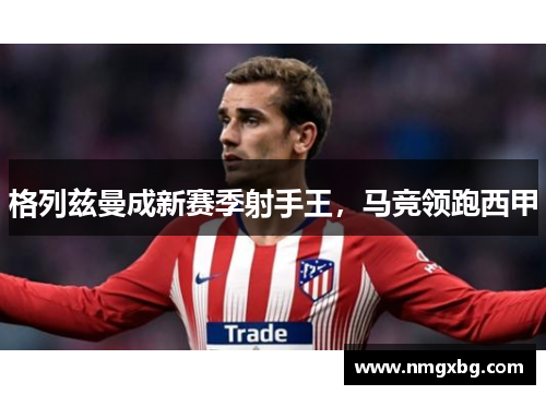 格列兹曼成新赛季射手王，马竞领跑西甲