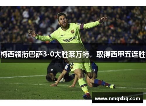 梅西领衔巴萨3-0大胜莱万特，取得西甲五连胜
