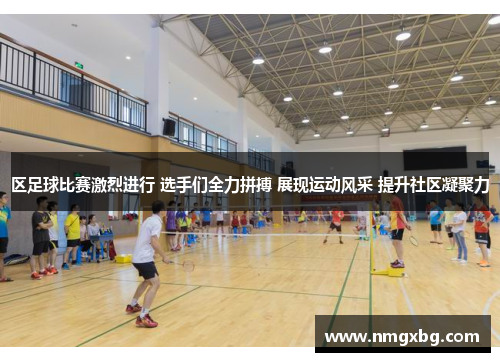 区足球比赛激烈进行 选手们全力拼搏 展现运动风采 提升社区凝聚力
