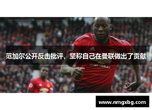 范加尔公开反击批评，坚称自己在曼联做出了贡献