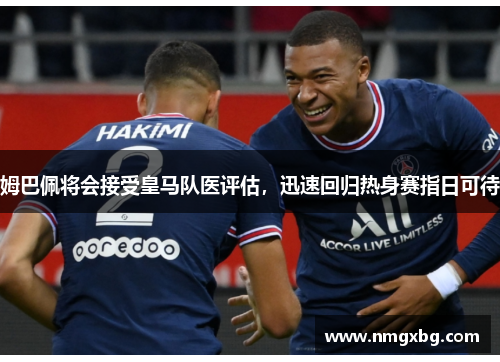 姆巴佩将会接受皇马队医评估，迅速回归热身赛指日可待