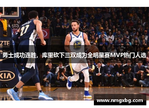 勇士成功连胜，库里砍下三双成为全明星赛MVP热门人选