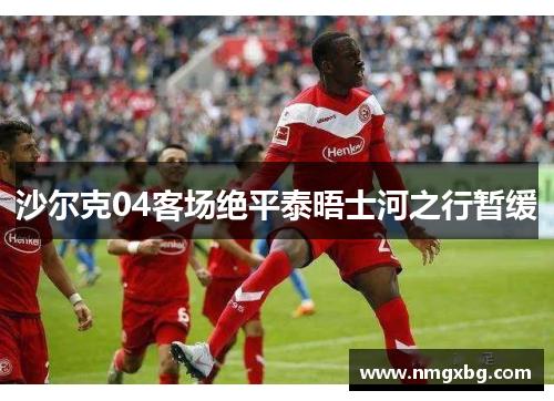 沙尔克04客场绝平泰晤士河之行暂缓