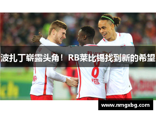 波扎丁崭露头角！RB莱比锡找到新的希望