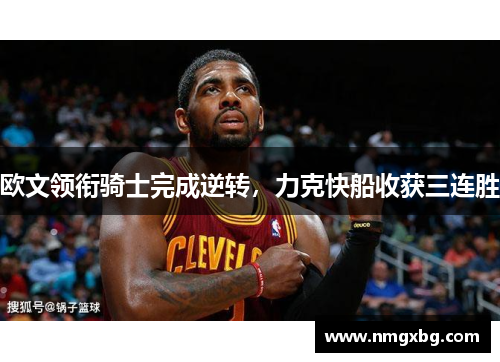欧文领衔骑士完成逆转，力克快船收获三连胜