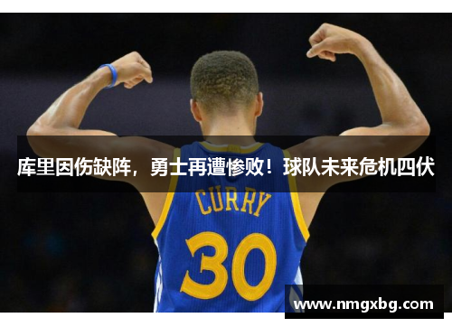 库里因伤缺阵，勇士再遭惨败！球队未来危机四伏