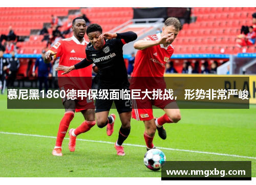 慕尼黑1860德甲保级面临巨大挑战，形势非常严峻