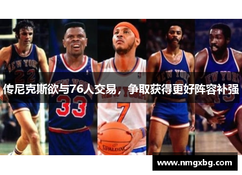 传尼克斯欲与76人交易，争取获得更好阵容补强