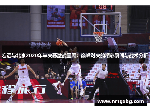 宏远与北京2020年半决赛激战回顾：巅峰对决的精彩瞬间与战术分析