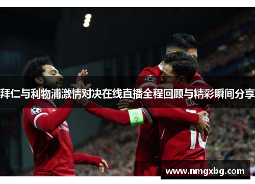 拜仁与利物浦激情对决在线直播全程回顾与精彩瞬间分享
