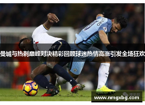 曼城与热刺巅峰对决精彩回顾球迷热情高涨引发全场狂欢