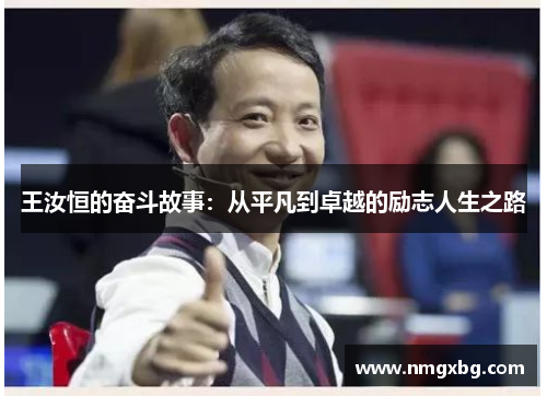 王汝恒的奋斗故事：从平凡到卓越的励志人生之路