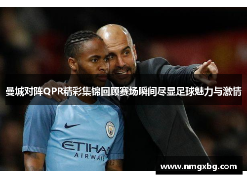 曼城对阵QPR精彩集锦回顾赛场瞬间尽显足球魅力与激情