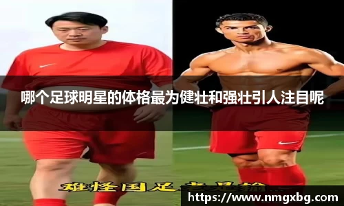 哪个足球明星的体格最为健壮和强壮引人注目呢